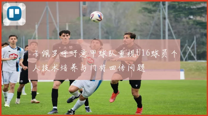 卡佩罗呼吁意甲球队重视U16球员个人技术培养与门将回传问题